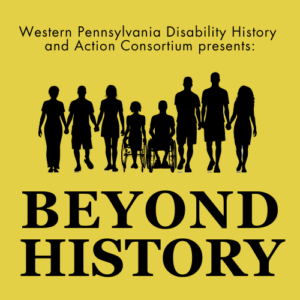 Western Pennsylvania Disability History and Action Consortium presents: Beyond History